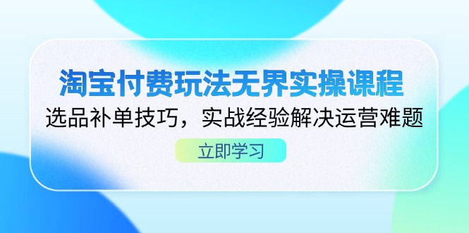 (14344期)淘宝付费玩法无界实操课程,选品补单技巧,实战经验解决运营难题-龙腾终点站