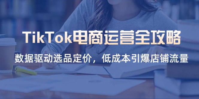 (14343期)TikTok电商运营全攻略,数据驱动选品定价,低成本引爆店铺流量-龙腾终点站