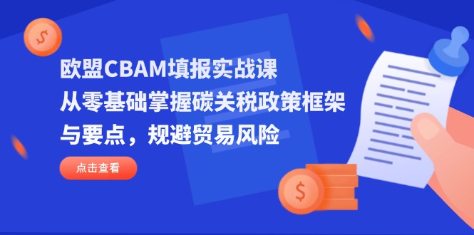 (14342期)欧盟CBAM填报实战课,从零基础掌握碳关税政策框架与要点,规避贸易风险-龙腾终点站