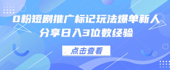 0粉短剧推广标记玩法爆单新人分享日入3位数经验-龙腾终点站