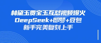持续爆火的林黛玉贾宝玉互怼视频,比爽文还好看,利用DeepSeek+即梦+豆包就可以完美复刻-龙腾终点站
