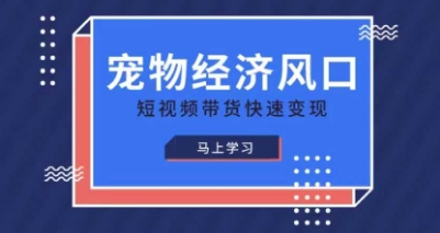 宠物赛道快速变现精品课,宠物经济风口,短视频带货快速变现-龙腾终点站