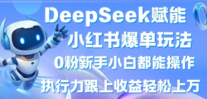 DeepSeek赋能小红书爆单玩法0粉新手小白都能操作,执行力跟上收益轻松上W,懒人勿做-龙腾终点站